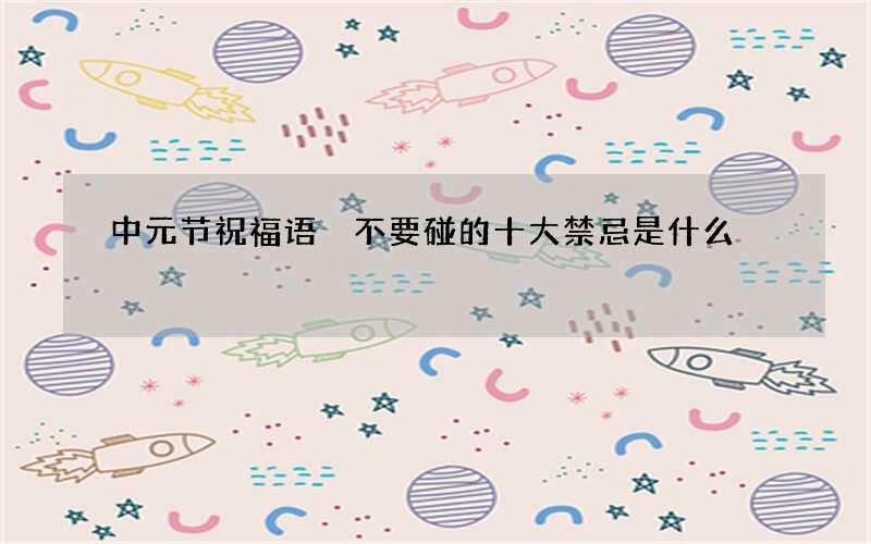 中元节祝福语 不要碰的十大禁忌是什么